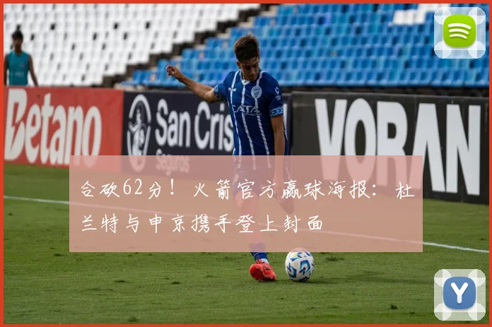 合砍62分！火箭官方赢球海报：杜兰特与申京携手登上封面
