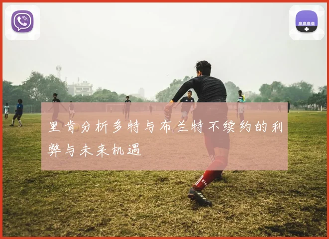 里肯分析多特与布兰特不续约的利弊与未来机遇