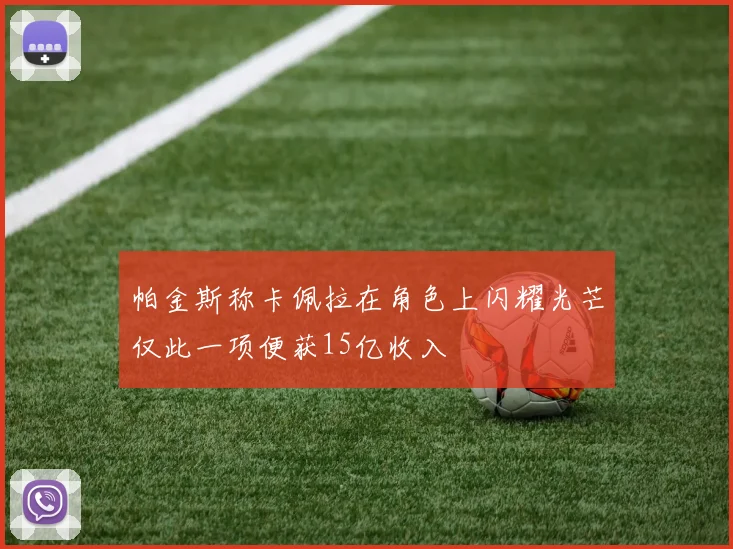 帕金斯称卡佩拉在角色上闪耀光芒仅此一项便获15亿收入