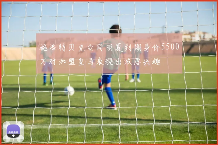 施洛特贝克合同明夏到期身价5500万对加盟皇马表现出浓厚兴趣