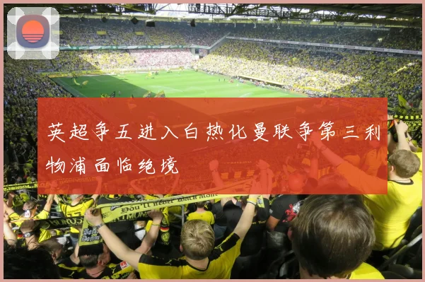 英超争五进入白热化曼联争第三利物浦面临绝境