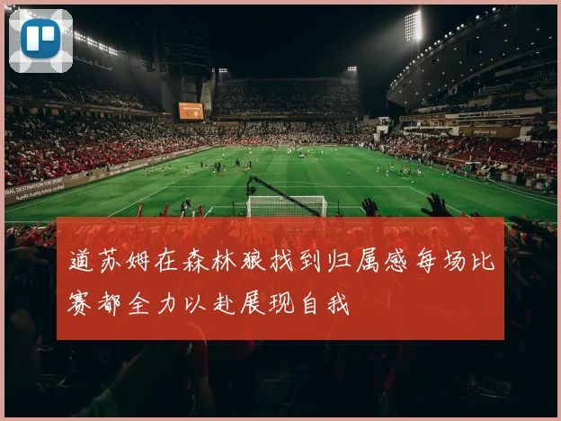 道苏姆在森林狼找到归属感每场比赛都全力以赴展现自我