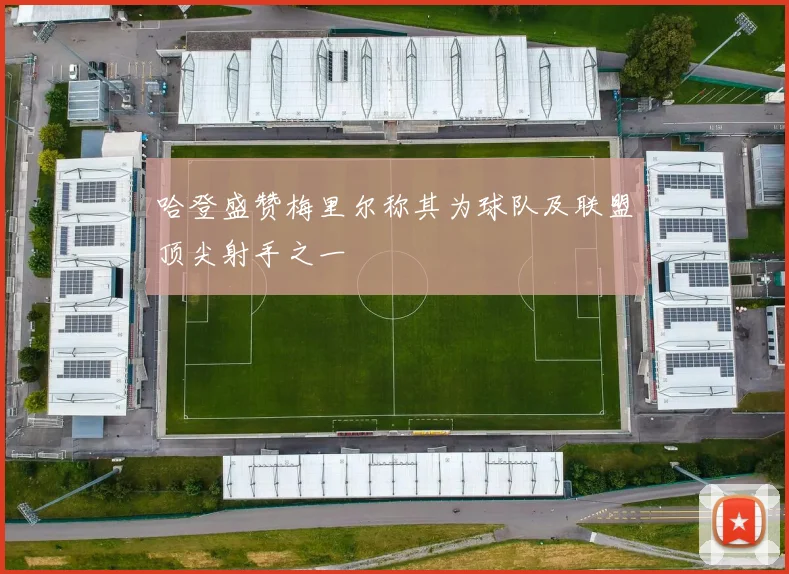哈登盛赞梅里尔称其为球队及联盟顶尖射手之一