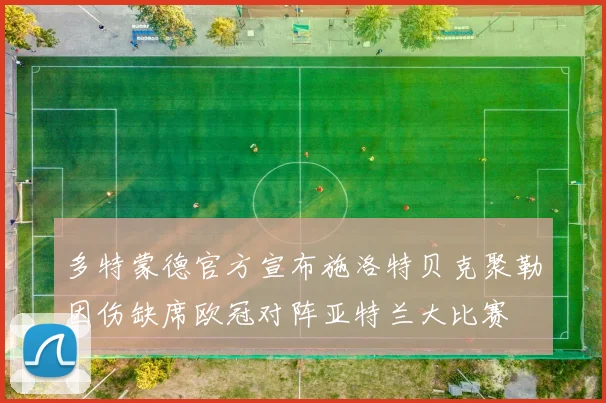 多特蒙德官方宣布施洛特贝克聚勒因伤缺席欧冠对阵亚特兰大比赛